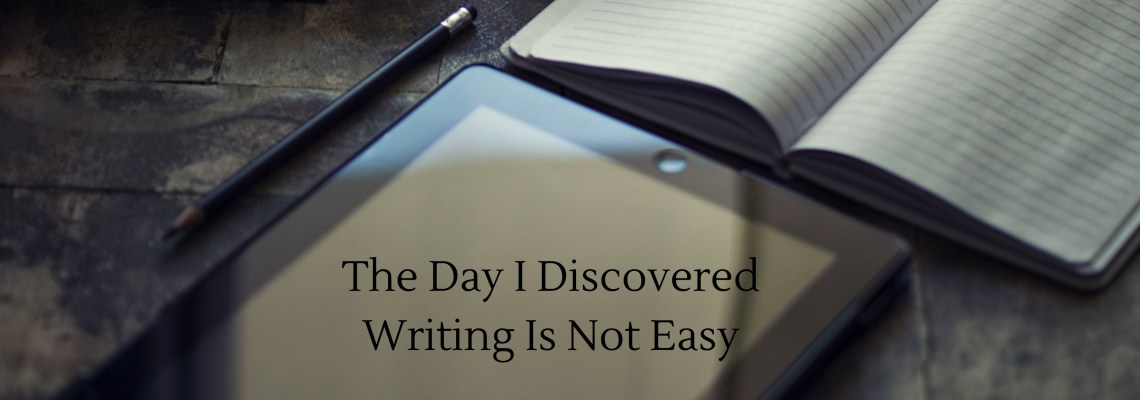 The Day I Discovered Writing Is Not Easy